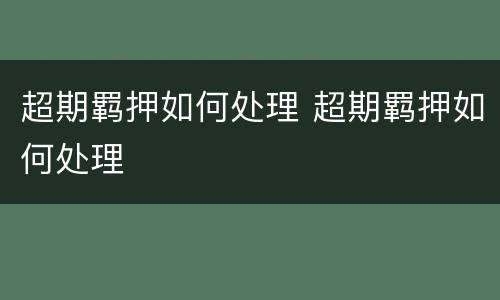 超期羁押如何处理 超期羁押如何处理