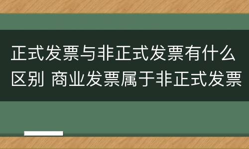 正式发票与非正式发票有什么区别 商业发票属于非正式发票吗