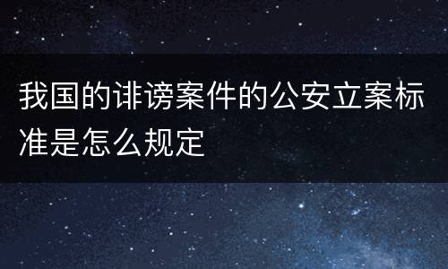 我国的诽谤案件的公安立案标准是怎么规定