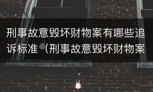 刑事故意毁坏财物案有哪些追诉标准（刑事故意毁坏财物案有哪些追诉标准）