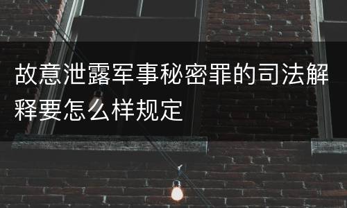 故意泄露军事秘密罪的司法解释要怎么样规定