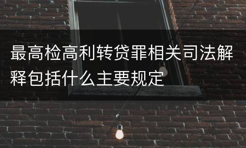 最高检高利转贷罪相关司法解释包括什么主要规定