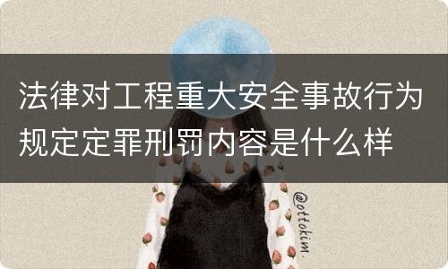 法律对工程重大安全事故行为规定定罪刑罚内容是什么样