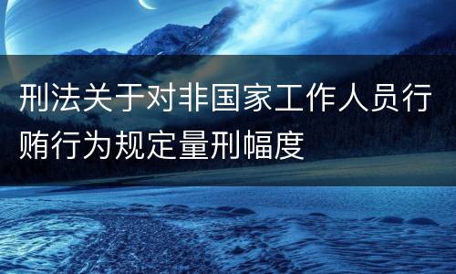 刑法关于对非国家工作人员行贿行为规定量刑幅度