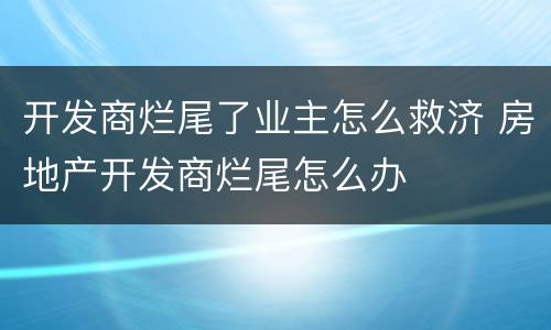 开发商烂尾了业主怎么救济 房地产开发商烂尾怎么办