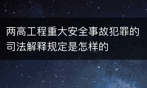 两高工程重大安全事故犯罪的司法解释规定是怎样的