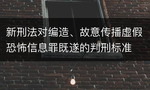 新刑法对编造、故意传播虚假恐怖信息罪既遂的判刑标准