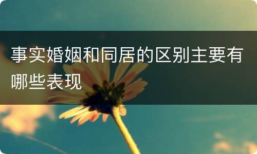 事实婚姻和同居的区别主要有哪些表现