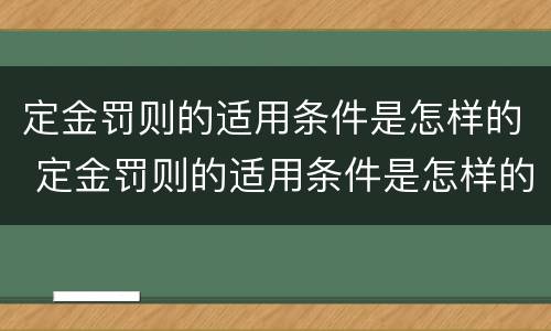 定金罚则的适用条件是怎样的 定金罚则的适用条件是怎样的法律规定