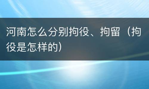 河南怎么分别拘役、拘留（拘役是怎样的）