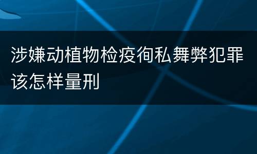 涉嫌动植物检疫徇私舞弊犯罪该怎样量刑