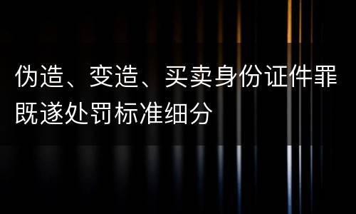 伪造、变造、买卖身份证件罪既遂处罚标准细分