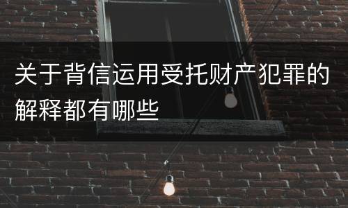 关于背信运用受托财产犯罪的解释都有哪些