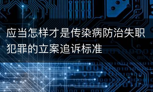 应当怎样才是传染病防治失职犯罪的立案追诉标准