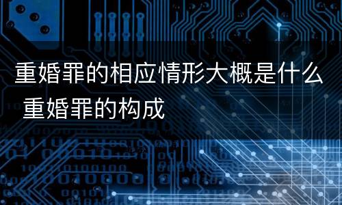 重婚罪的相应情形大概是什么 重婚罪的构成