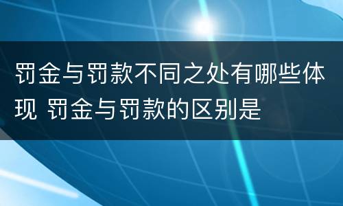 罚金与罚款不同之处有哪些体现 罚金与罚款的区别是
