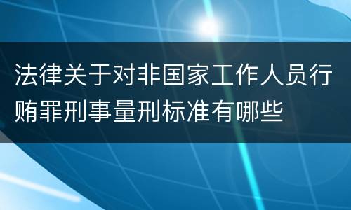 法律关于对非国家工作人员行贿罪刑事量刑标准有哪些
