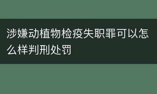 涉嫌动植物检疫失职罪可以怎么样判刑处罚