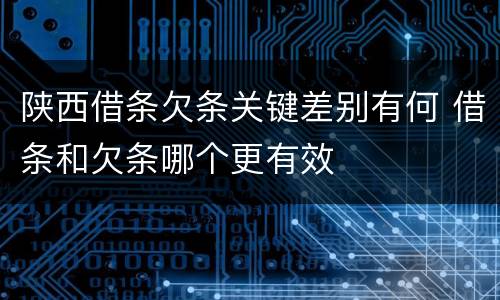 陕西借条欠条关键差别有何 借条和欠条哪个更有效