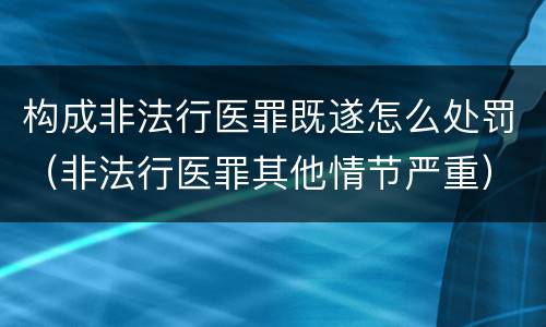 构成非法行医罪既遂怎么处罚（非法行医罪其他情节严重）