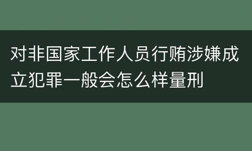 对非国家工作人员行贿涉嫌成立犯罪一般会怎么样量刑
