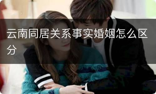 云南同居关系事实婚姻怎么区分