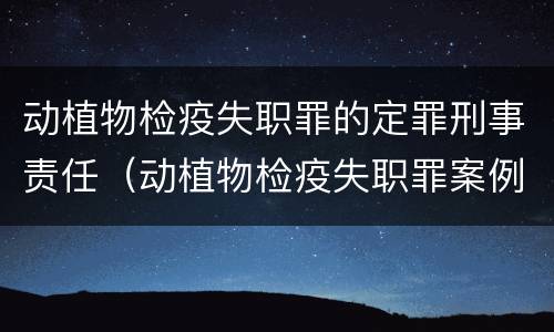 动植物检疫失职罪的定罪刑事责任（动植物检疫失职罪案例）