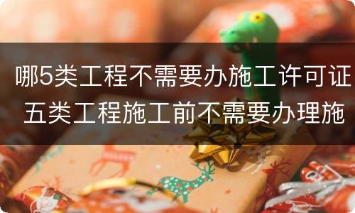哪5类工程不需要办施工许可证 五类工程施工前不需要办理施工许可证