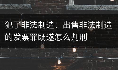 犯了非法制造、出售非法制造的发票罪既遂怎么判刑