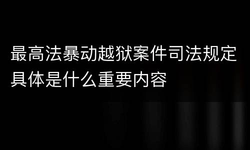 最高法暴动越狱案件司法规定具体是什么重要内容