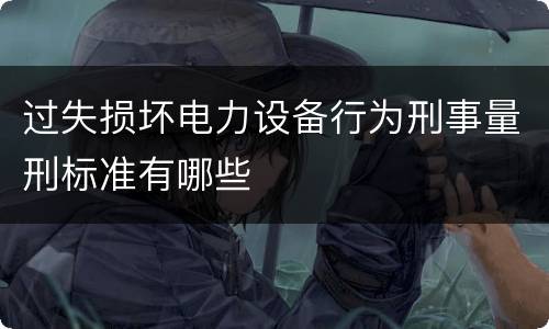 过失损坏电力设备行为刑事量刑标准有哪些