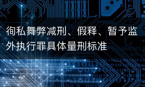 徇私舞弊减刑、假释、暂予监外执行罪具体量刑标准