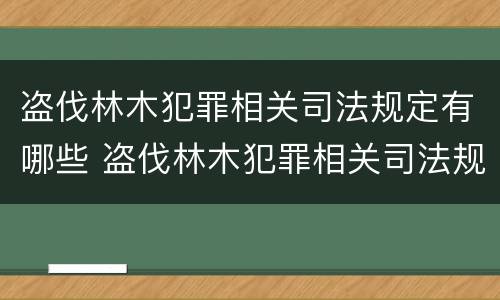 盗伐林木犯罪相关司法规定有哪些 盗伐林木犯罪相关司法规定有哪些条款