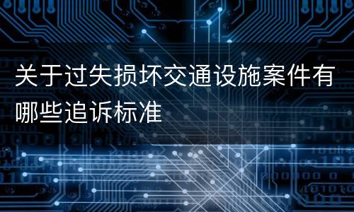 关于过失损坏交通设施案件有哪些追诉标准