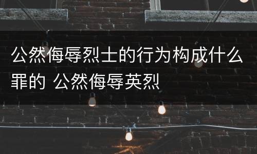 公然侮辱烈士的行为构成什么罪的 公然侮辱英烈