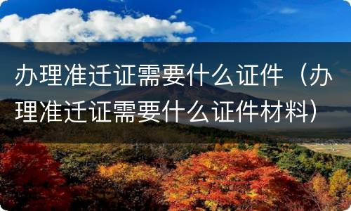 办理准迁证需要什么证件（办理准迁证需要什么证件材料）