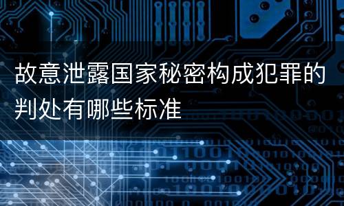 故意泄露国家秘密构成犯罪的判处有哪些标准