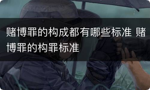 赌博罪的构成都有哪些标准 赌博罪的构罪标准