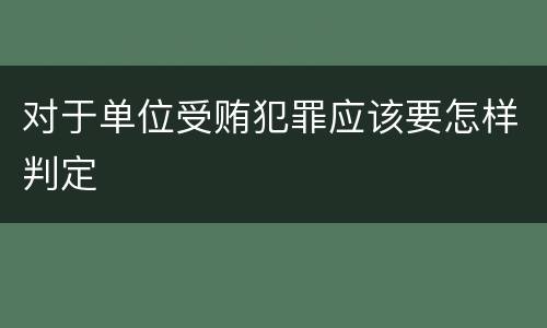 对于单位受贿犯罪应该要怎样判定
