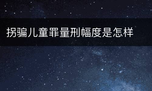 拐骗儿童罪量刑幅度是怎样