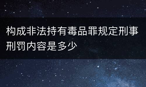 构成非法持有毒品罪规定刑事刑罚内容是多少
