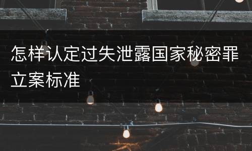 怎样认定过失泄露国家秘密罪立案标准