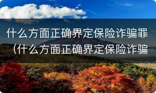 什么方面正确界定保险诈骗罪（什么方面正确界定保险诈骗罪行为）