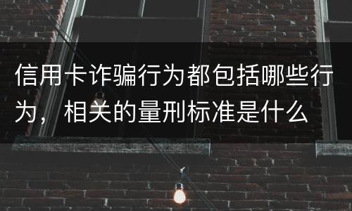 信用卡诈骗行为都包括哪些行为，相关的量刑标准是什么