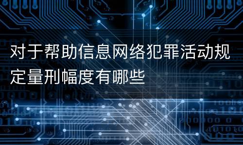 对于帮助信息网络犯罪活动规定量刑幅度有哪些