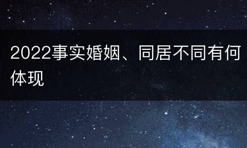 2022事实婚姻、同居不同有何体现