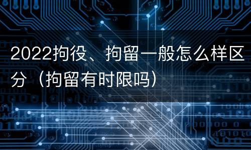 2022拘役、拘留一般怎么样区分（拘留有时限吗）