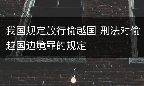 我国规定放行偷越国 刑法对偷越国边境罪的规定