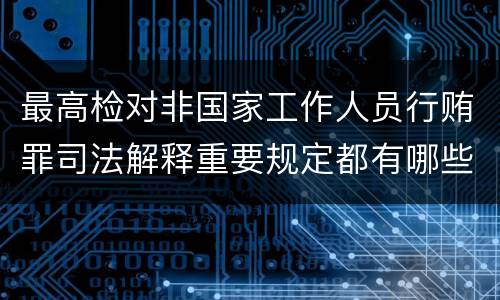 最高检对非国家工作人员行贿罪司法解释重要规定都有哪些