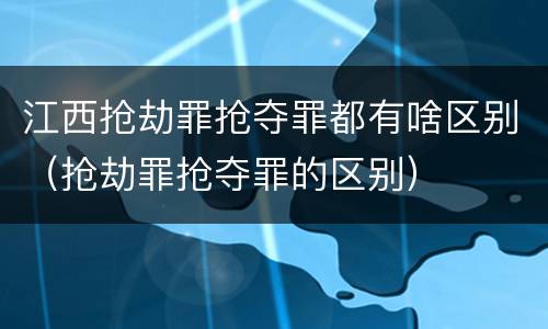 江西抢劫罪抢夺罪都有啥区别（抢劫罪抢夺罪的区别）